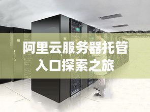 阿里云服务器托管入口探索之旅