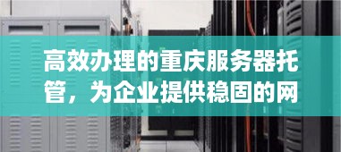 高效办理的重庆服务器托管，为企业提供稳固的网络基础设施