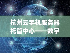 杭州云手机服务器托管中心——数字时代的创新服务