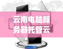 云南电脑服务器托管云空间的探索与实践