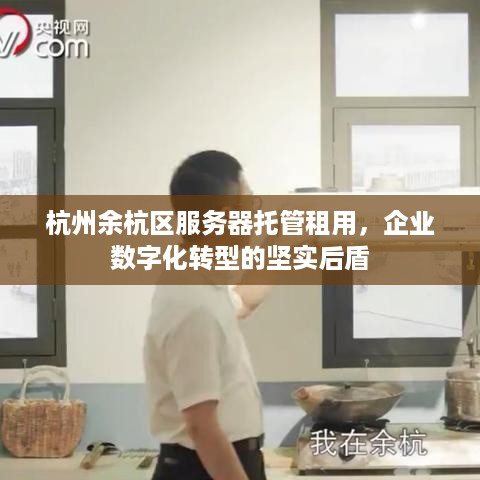 杭州余杭区服务器托管租用，企业数字化转型的坚实后盾