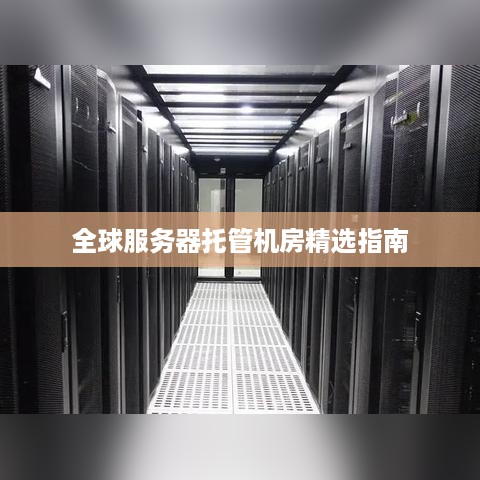 全球服务器托管机房精选指南