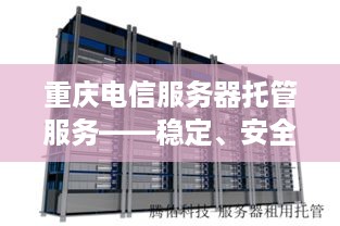 重庆电信服务器托管服务——稳定、安全、高效