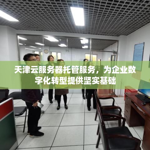 天津云服务器托管服务，为企业数字化转型提供坚实基础