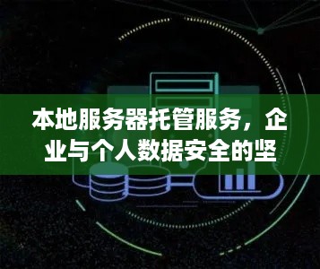 本地服务器托管服务，企业与个人数据安全的坚实后盾