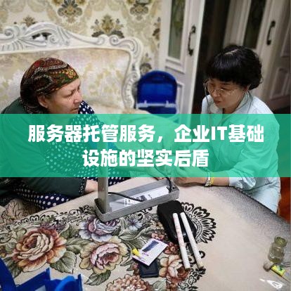 服务器托管服务，企业IT基础设施的坚实后盾