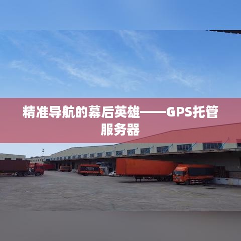 精准导航的幕后英雄——GPS托管服务器