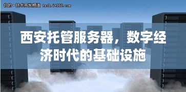 西安托管服务器，数字经济时代的基础设施