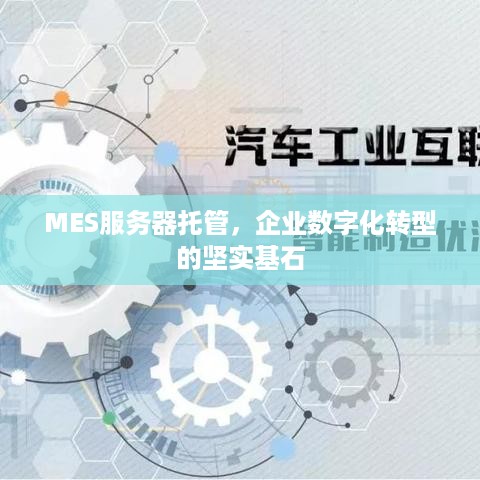 MES服务器托管，企业数字化转型的坚实基石