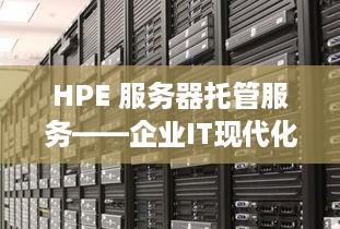 HPE 服务器托管服务——企业IT现代化的关键