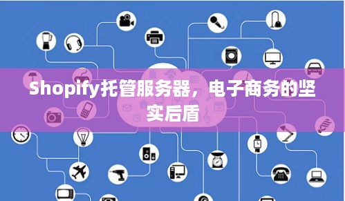 Shopify托管服务器，电子商务的坚实后盾