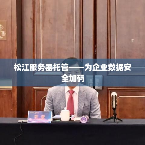 松江服务器托管——为企业数据安全加码