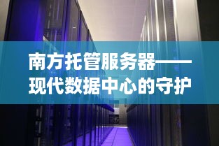 南方托管服务器——现代数据中心的守护者