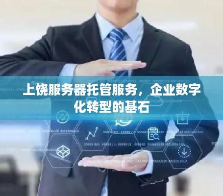 上饶服务器托管服务，企业数字化转型的基石