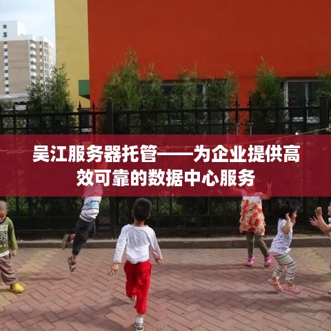 吴江服务器托管——为企业提供高效可靠的数据中心服务