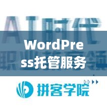 WordPress托管服务，为您的网站提供稳定与安全的解决方案