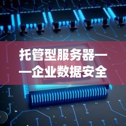 托管型服务器——企业数据安全的守护者