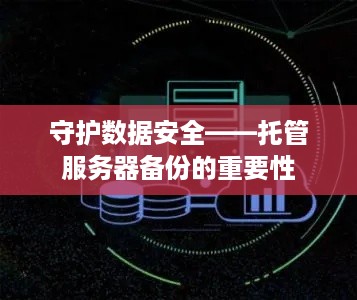 守护数据安全——托管服务器备份的重要性