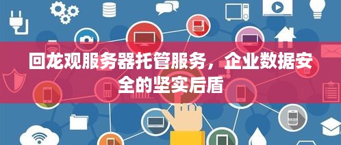 回龙观服务器托管服务，企业数据安全的坚实后盾