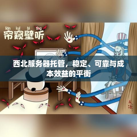 西北服务器托管，稳定、可靠与成本效益的平衡