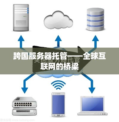 跨国服务器托管——全球互联网的桥梁