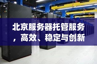 北京服务器托管服务，高效、稳定与创新的完美结合