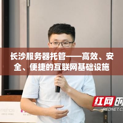 长沙服务器托管——高效、安全、便捷的互联网基础设施