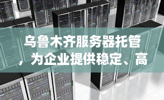 乌鲁木齐服务器托管，为企业提供稳定、高效、安全的互联网基础设施