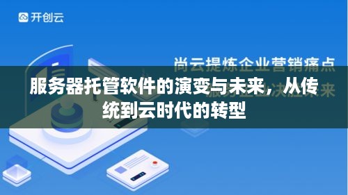 服务器托管软件的演变与未来，从传统到云时代的转型