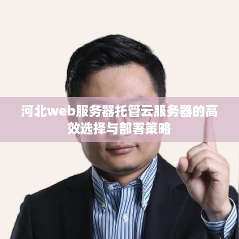 河北web服务器托管云服务器的高效选择与部署策略