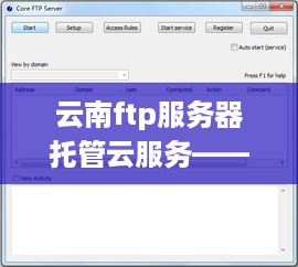 云南ftp服务器托管云服务——搭建您的数字世界