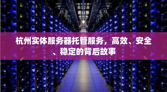 杭州实体服务器托管服务，高效、安全、稳定的背后故事