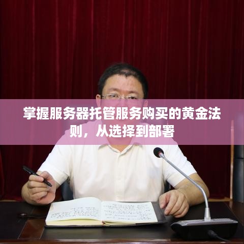 掌握服务器托管服务购买的黄金法则，从选择到部署