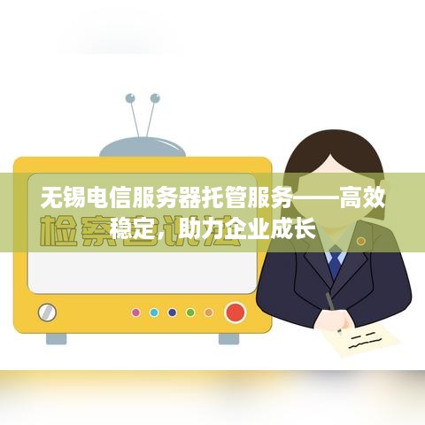 无锡电信服务器托管服务——高效稳定，助力企业成长