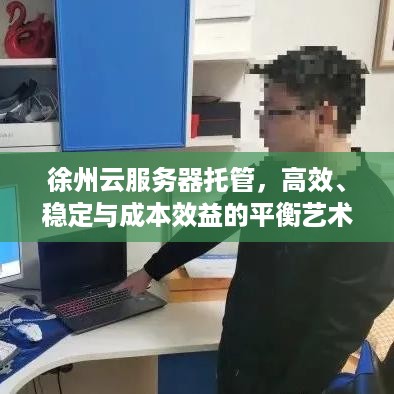 徐州云服务器托管，高效、稳定与成本效益的平衡艺术