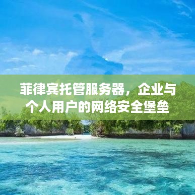 菲律宾托管服务器，企业与个人用户的网络安全堡垒