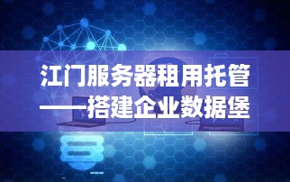 江门服务器租用托管——搭建企业数据堡垒的明智之选