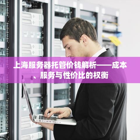 上海服务器托管价钱解析——成本、服务与性价比的权衡