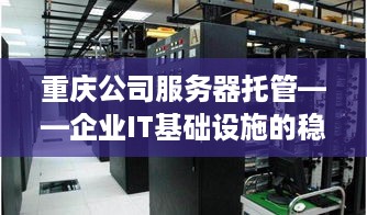 重庆公司服务器托管——企业IT基础设施的稳固之选