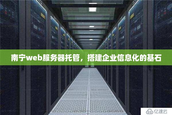 南宁web服务器托管，搭建企业信息化的基石