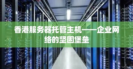 香港服务器托管主机——企业网络的坚固堡垒