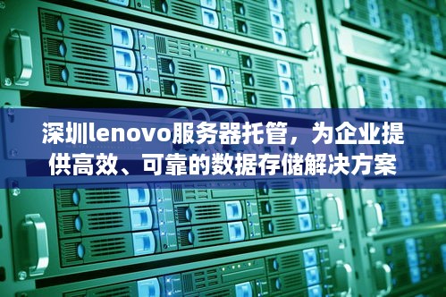 深圳lenovo服务器托管，为企业提供高效、可靠的数据存储解决方案