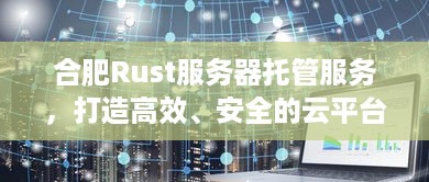 合肥Rust服务器托管服务，打造高效、安全的云平台解决方案