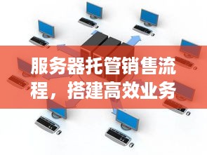 服务器托管销售流程，搭建高效业务模式的关键