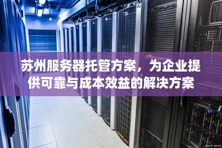 苏州服务器托管方案，为企业提供可靠与成本效益的解决方案