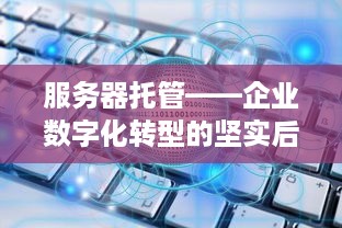 服务器托管——企业数字化转型的坚实后盾