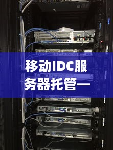 移动IDC服务器托管——为企业网络提供坚实后盾