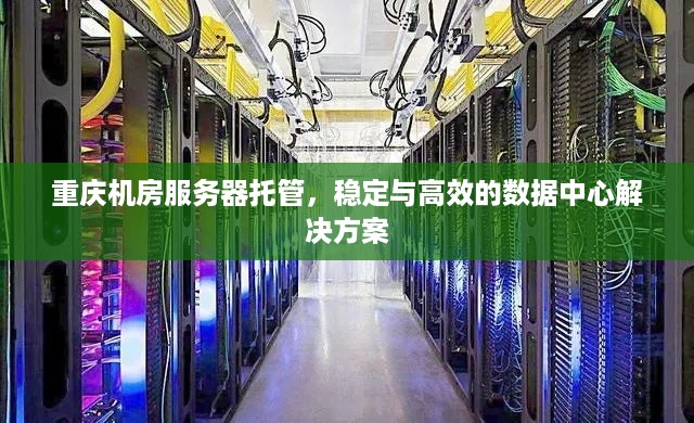 重庆机房服务器托管，稳定与高效的数据中心解决方案