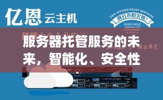 服务器托管服务的未来，智能化、安全性与成本效益的权衡