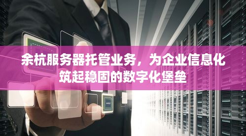 余杭服务器托管业务，为企业信息化筑起稳固的数字化堡垒